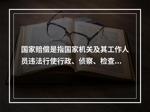 国家赔偿是指国家机关及其工作人员违法行使行政、侦察、检查、