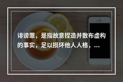 诽谤罪，是指故意捏造并散布虚构的事实，足以损坏他人人格，破