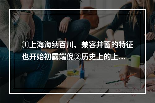 ①上海海纳百川、兼容并蓄的特征也开始初露端倪②历史上的上海