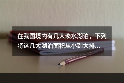 在我国境内有几大淡水湖泊，下列将这几大湖泊面积从小到大排列