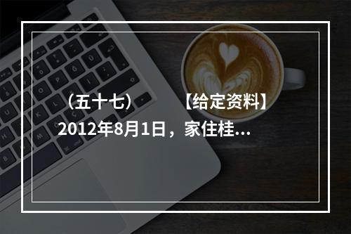 （五十七）　　【给定资料】　　2012年8月1日，家住桂林