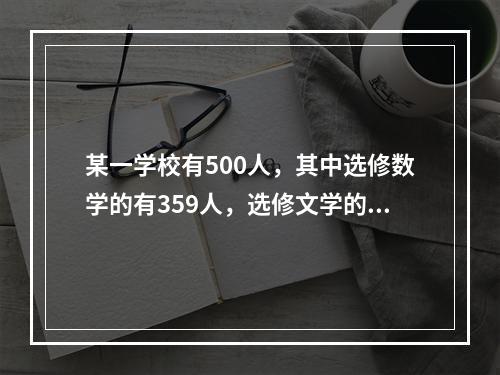 某一学校有500人，其中选修数学的有359人，选修文学的有