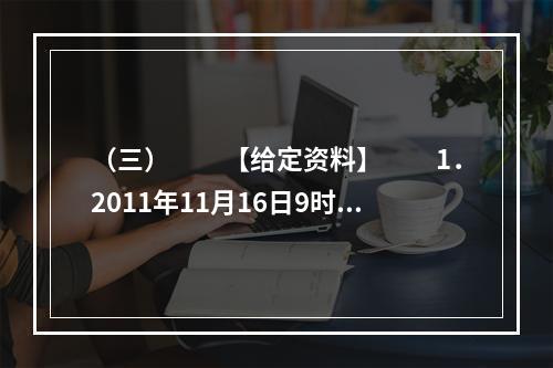 （三）　　【给定资料】　　1．2011年11月16日9时1