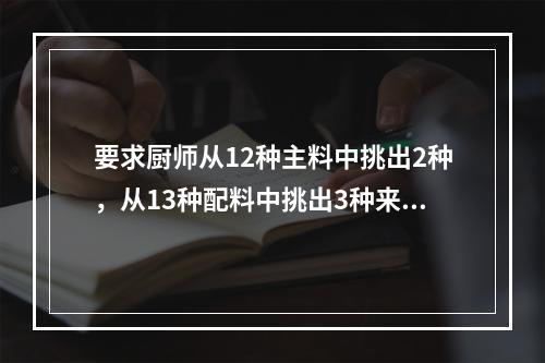 要求厨师从12种主料中挑出2种，从13种配料中挑出3种来烹