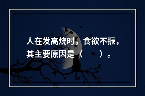 人在发高烧时，食欲不振，其主要原因是（　　）。