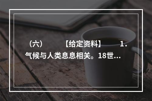 （六）　　【给定资料】　　1．气候与人类息息相关。18世纪