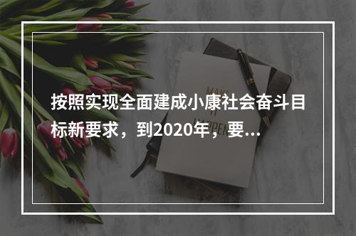 按照实现全面建成小康社会奋斗目标新要求，到2020年，要实