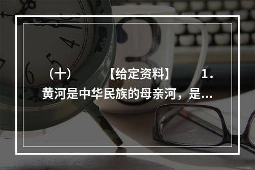 （十）　　【给定资料】　　1．黄河是中华民族的母亲河，是华