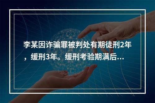 李某因诈骗罪被判处有期徒刑2年，缓刑3年。缓刑考验期满后，