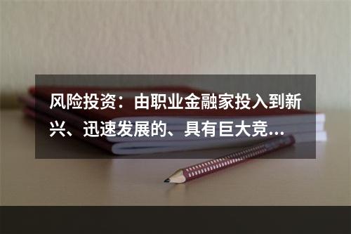 风险投资：由职业金融家投入到新兴、迅速发展的、具有巨大竞争