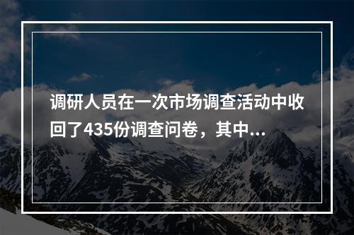 调研人员在一次市场调查活动中收回了435份调查问卷，其中8