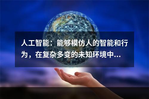 人工智能：能够模仿人的智能和行为，在复杂多变的未知环境中能