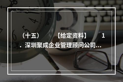 （十五）　　【给定资料】　　1．深圳聚成企业管理顾问公司董