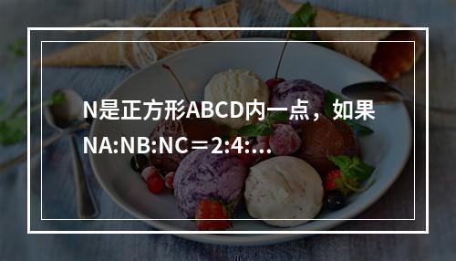 N是正方形ABCD内一点，如果NA:NB:NC＝2:4:6