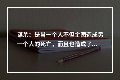 谋杀：是当一个人不但企图造成另一个人的死亡，而且也造成了这