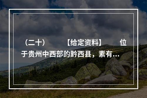 （二十）　　【给定资料】　　位于贵州中西部的黔西县，素有“