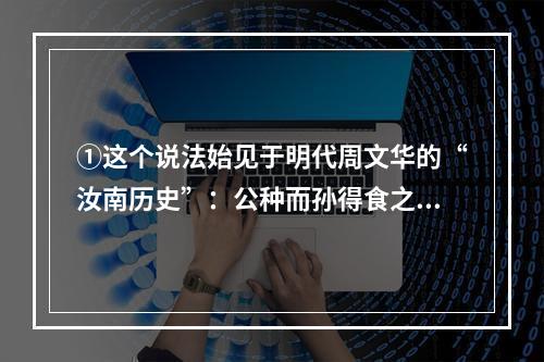 ①这个说法始见于明代周文华的“汝南历史”：公种而孙得食之②