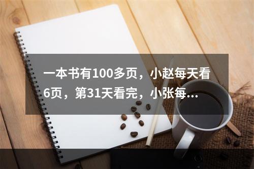 一本书有100多页，小赵每天看6页，第31天看完，小张每天