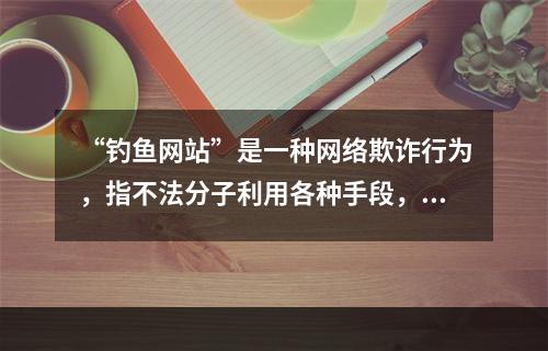 “钓鱼网站”是一种网络欺诈行为，指不法分子利用各种手段，仿