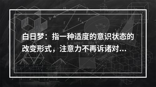 白日梦：指一种适度的意识状态的改变形式，注意力不再诉诸对环