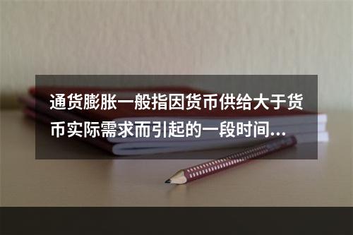 通货膨胀一般指因货币供给大于货币实际需求而引起的一段时间内