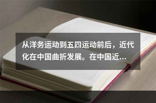 从洋务运动到五四运动前后，近代化在中国曲折发展。在中国近代