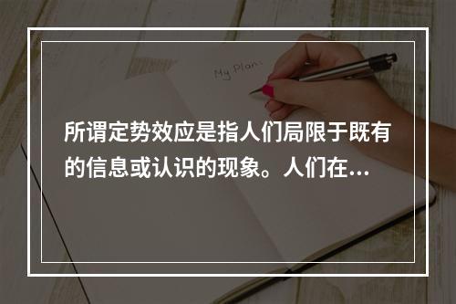 所谓定势效应是指人们局限于既有的信息或认识的现象。人们在一