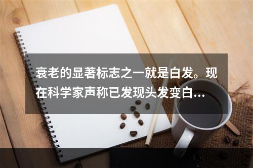 衰老的显著标志之一就是白发。现在科学家声称已发现头发变白的