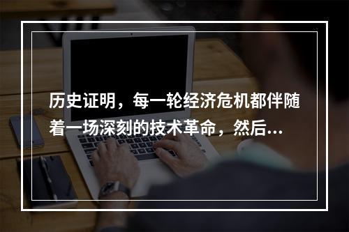 历史证明，每一轮经济危机都伴随着一场深刻的技术革命，然后逐