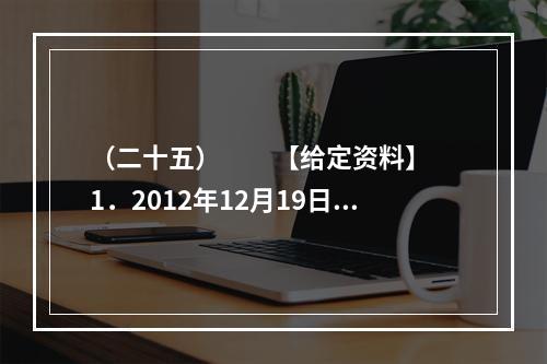 （二十五）　　【给定资料】　　1．2012年12月19日，