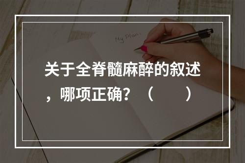 关于全脊髓麻醉的叙述，哪项正确？（　　）