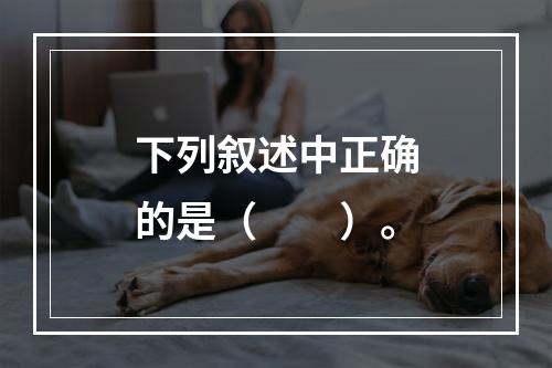 下列叙述中正确的是（　　）。