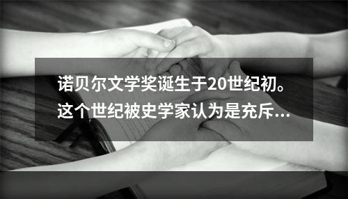 诺贝尔文学奖诞生于20世纪初。这个世纪被史学家认为是充斥着