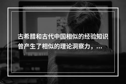 古希腊和古代中国相似的经验知识曾产生了相似的理论洞察力，比