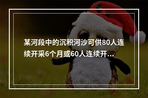 某河段中的沉积河沙可供80人连续开采6个月或60人连续开采