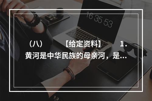 （八）　　【给定资料】　　1．黄河是中华民族的母亲河，是华