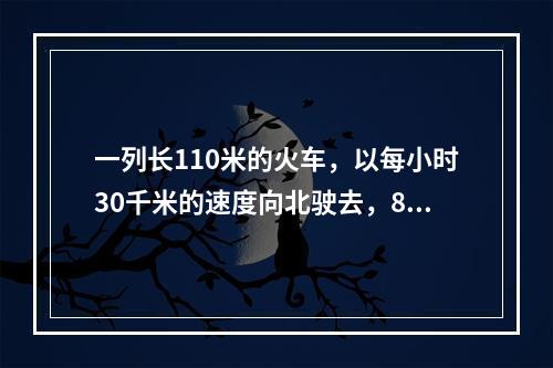 一列长110米的火车，以每小时30千米的速度向北驶去，8时