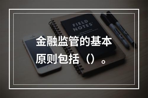 金融监管的基本原则包括（）。