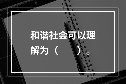 和谐社会可以理解为（　　）。