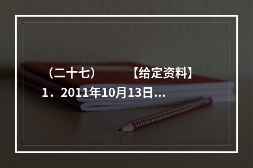 （二十七）　　【给定资料】　　1．2011年10月13日下