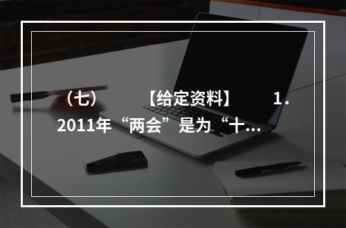 （七）　　【给定资料】　　1．2011年“两会”是为“十二