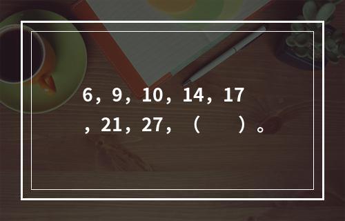 6，9，10，14，17，21，27，（　　）。