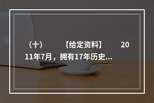 （十）　　【给定资料】　　2011年7月，拥有17年历史、