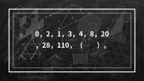 0，2，1，3，4，8，20，28，110，（　　）。