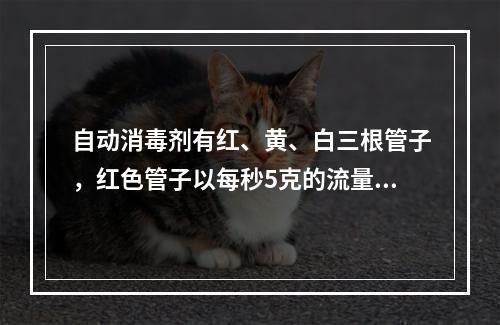 自动消毒剂有红、黄、白三根管子，红色管子以每秒5克的流量流