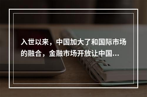 入世以来，中国加大了和国际市场的融合，金融市场开放让中国不