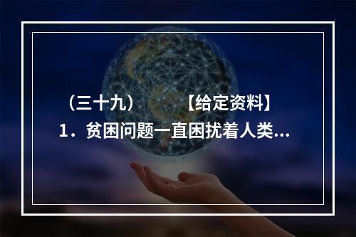 （三十九）　　【给定资料】　　1．贫困问题一直困扰着人类。