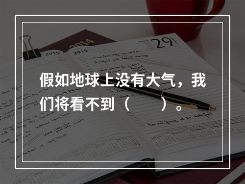 假如地球上没有大气，我们将看不到（　　）。