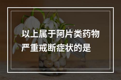 以上属于阿片类药物严重戒断症状的是