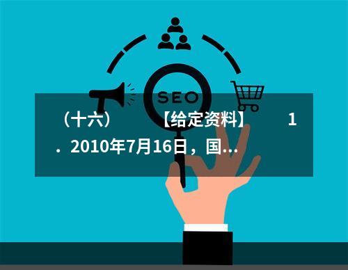 （十六）　　【给定资料】　　1．2010年7月16日，国务